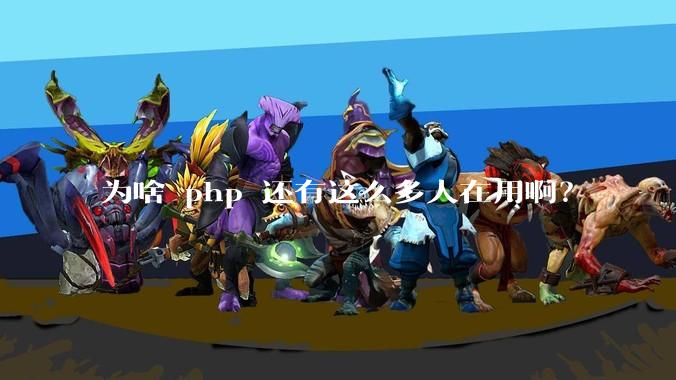 为啥 php 还有这么多人在用啊？