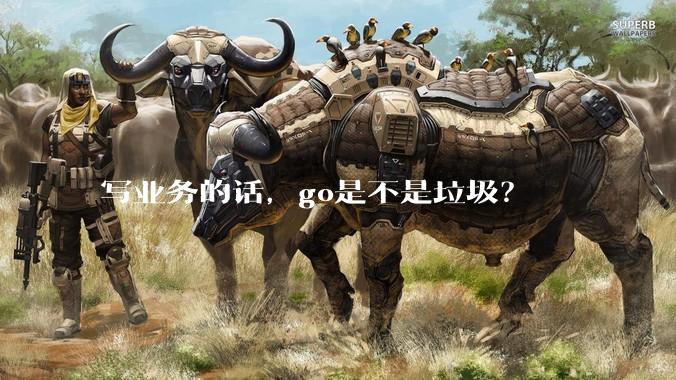 写业务的话，go是不是垃圾？