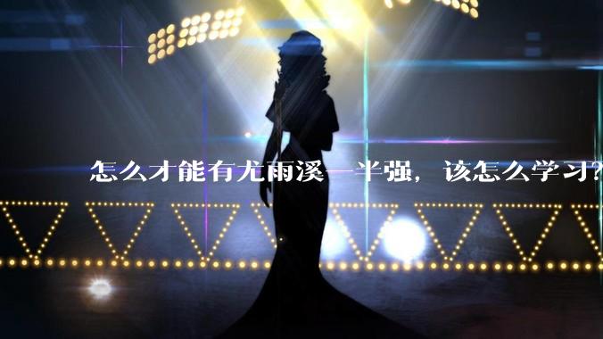 怎么才能有尤雨溪一半强，该怎么学习？