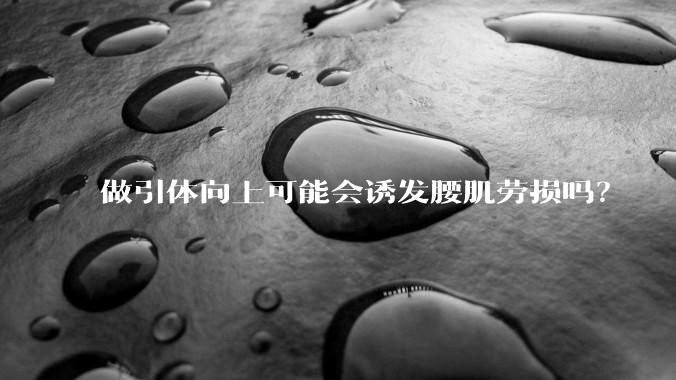 做引体向上可能会诱发腰肌劳损吗？