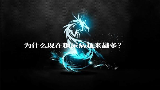 为什么现在糖尿病越来越多？