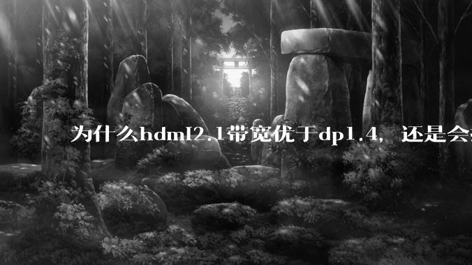 为什么hdmi2.1带宽优于dp1.4，还是会推荐dp？
