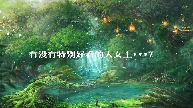 有没有特别好看的大女主***？