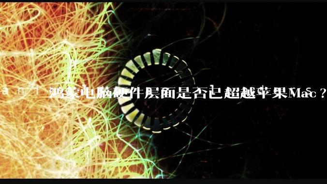鸿蒙电脑硬件层面是否已超越苹果Mac?