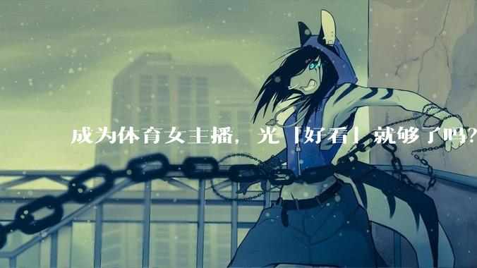 成为体育女主播，光「好看」就够了吗？
