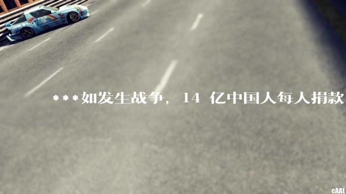 ***如发生战争，14 亿中国人每人捐款 1000 元，可以打几天？