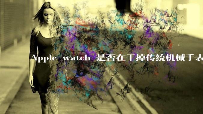 Apple watch 是否在干掉传统机械手表？