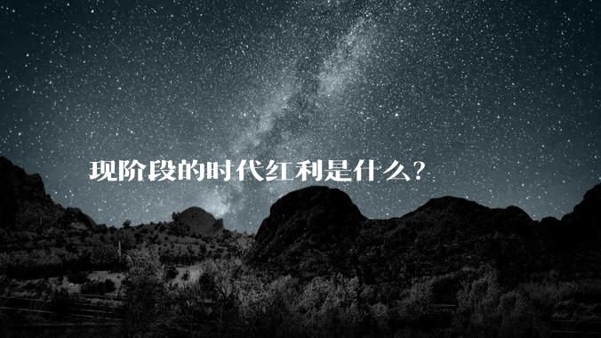 现阶段的时代红利是什么？