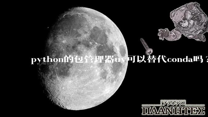 python的包管理器uv可以替代conda吗?