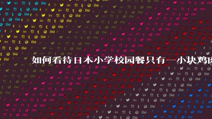 如何看待日本小学校园餐只有一小块鸡肉？