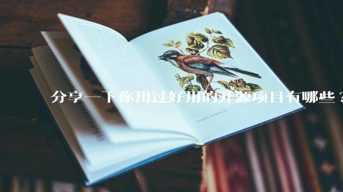 分享一下你用过好用的开源项目有哪些?