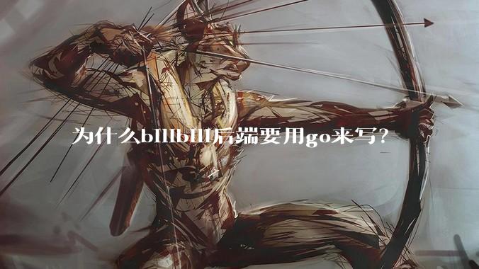 为什么bilibili后端要用go来写？