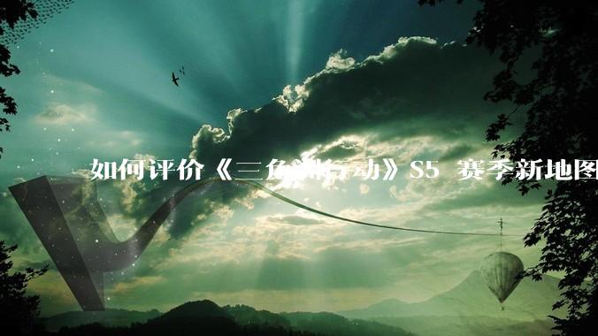 如何评价《三角洲行动》S5 赛季新地图「潮汐监狱」？