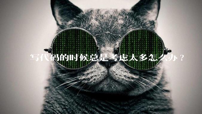 写代码的时候总是考虑太多怎么办?