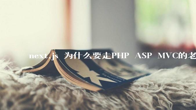 next.js 为什么要走PHP ASP MVC的老路？