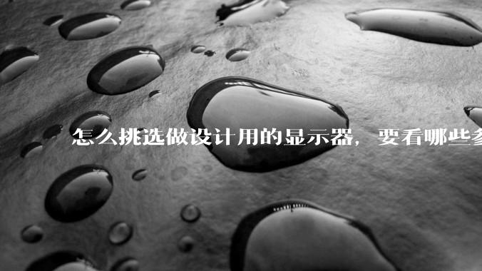 怎么挑选做设计用的显示器，要看哪些参数呢？