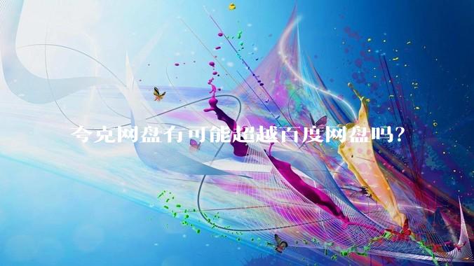 夸克网盘有可能超越百度网盘吗？