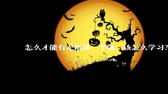 怎么才能有尤雨溪一半强，该怎么学习？