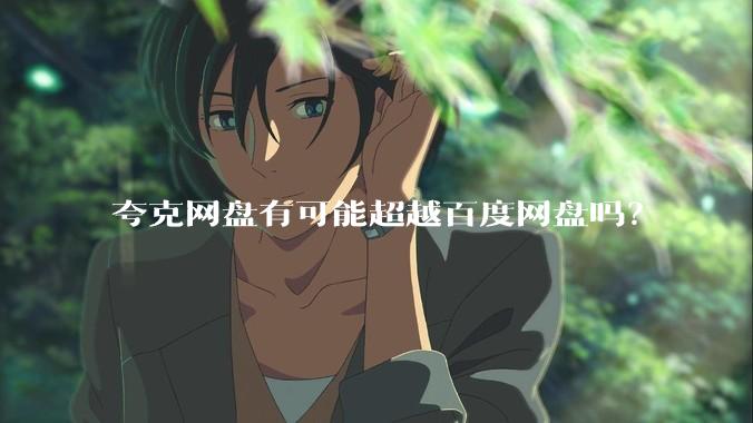 夸克网盘有可能超越百度网盘吗？