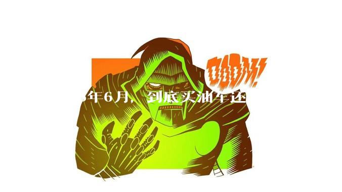 2025年6月，到底买油车还是电车？