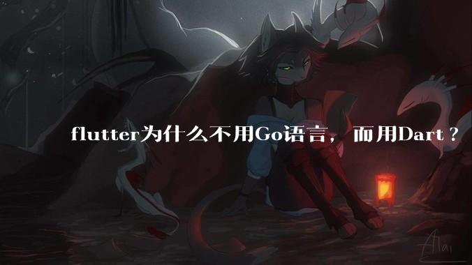 flutter为什么不用Go语言，而用Dart?