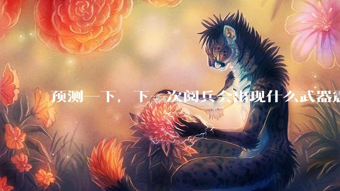 预测一下，下一次阅兵会出现什么武器震惊世界？