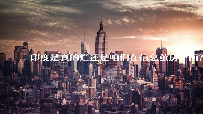 印度是真的烂还是咱们在信息茧房里面？
